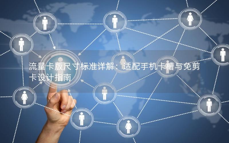 流量卡版尺寸标准详解：适配手机卡槽与免剪卡设计指南