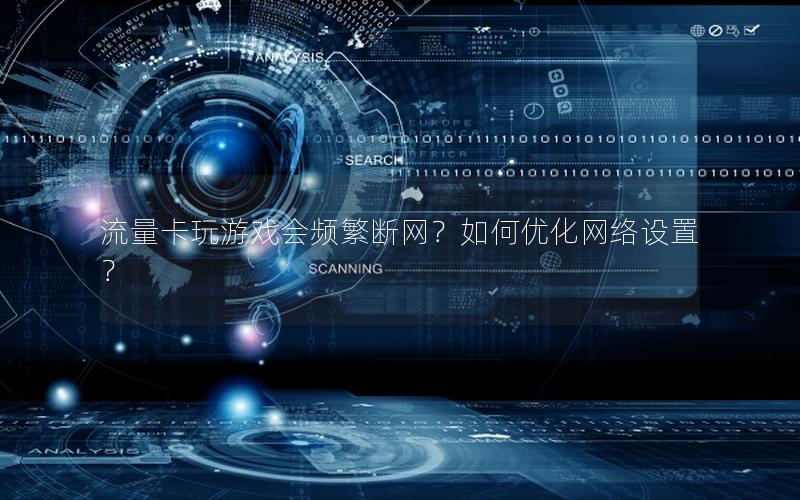 流量卡玩游戏会频繁断网？如何优化网络设置？