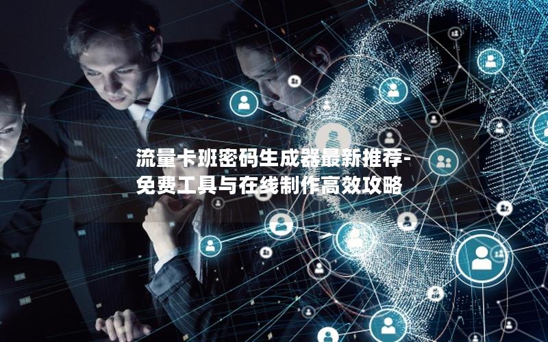 流量卡班密码生成器最新推荐-免费工具与在线制作高效攻略