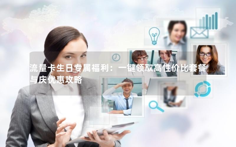 流量卡生日专属福利：一键领取高性价比套餐与庆优惠攻略