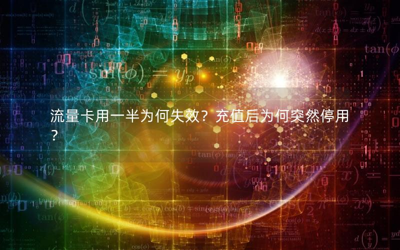 流量卡用一半为何失效？充值后为何突然停用？