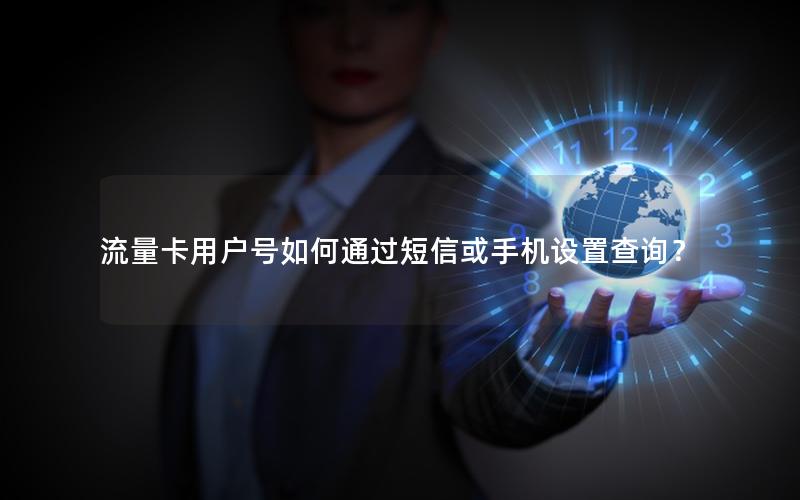 流量卡用户号如何通过短信或手机设置查询？