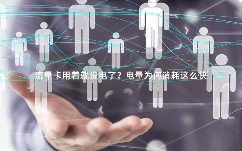 流量卡用着就没电了？电量为何消耗这么快