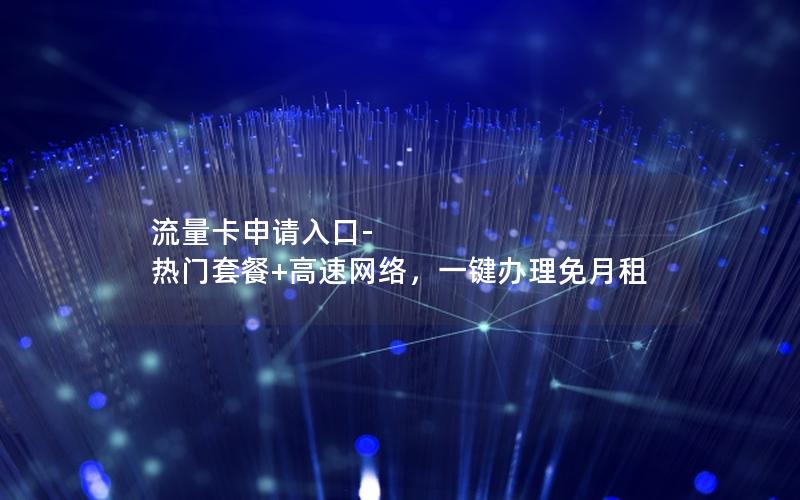流量卡申请入口-热门套餐+高速网络，一键办理免月租