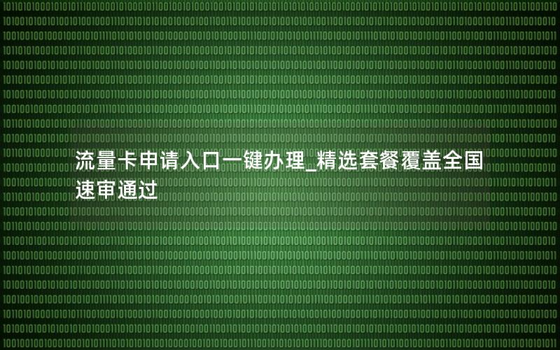 流量卡申请入口一键办理_精选套餐覆盖全国速审通过