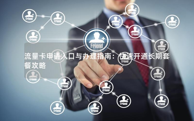 流量卡申请入口与办理指南：快速开通长期套餐攻略