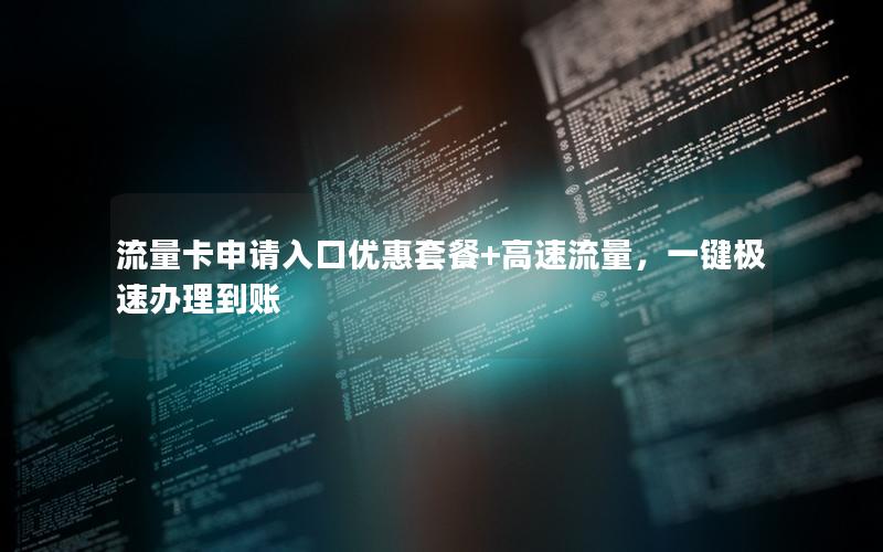 流量卡申请入口优惠套餐+高速流量，一键极速办理到账