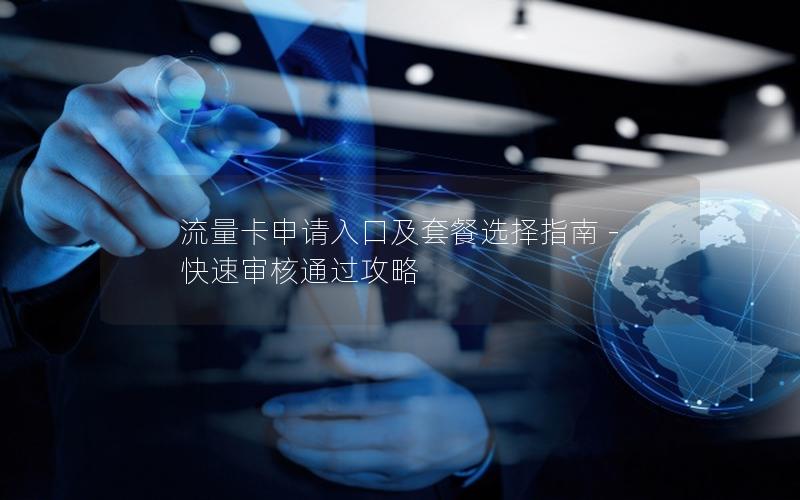 流量卡申请入口及套餐选择指南 – 快速审核通过攻略