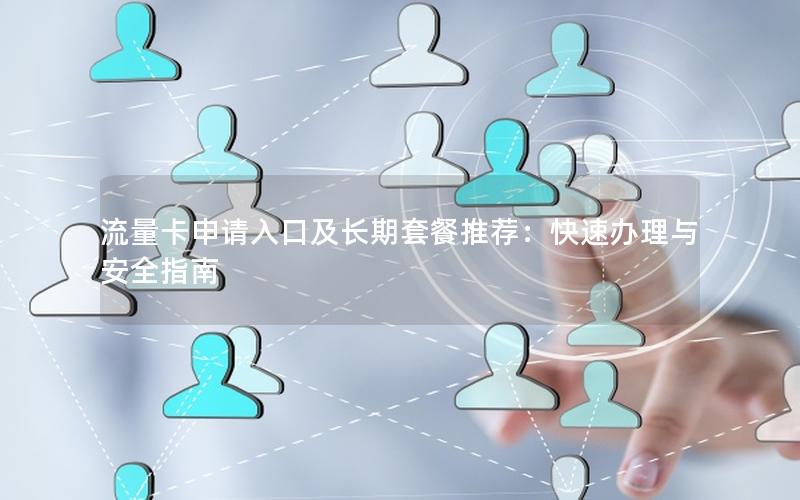 流量卡申请入口及长期套餐推荐：快速办理与安全指南