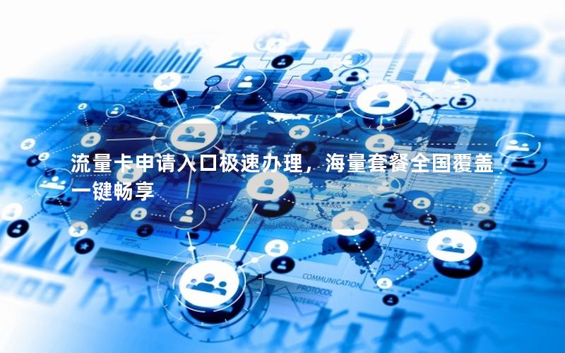 流量卡申请入口极速办理，海量套餐全国覆盖一键畅享