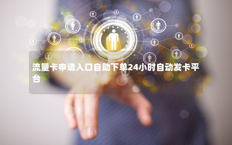 流量卡申请入口自助下单24小时自动发卡平台