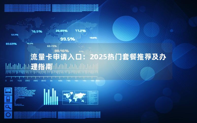 流量卡申请入口：2025热门套餐推荐及办理指南