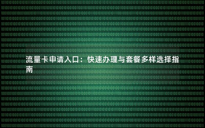 流量卡申请入口：快速办理与套餐多样选择指南