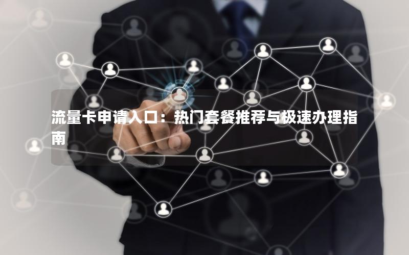 流量卡申请入口：热门套餐推荐与极速办理指南