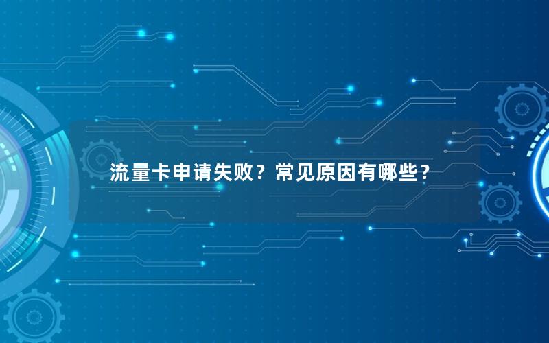 流量卡申请失败？常见原因有哪些？