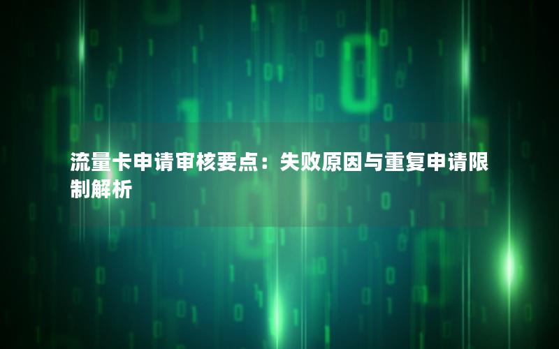 流量卡申请审核要点：失败原因与重复申请限制解析
