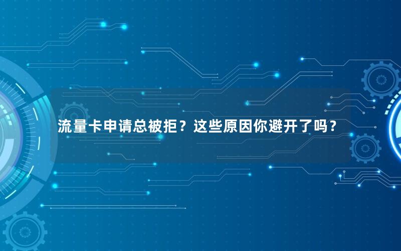 流量卡申请总被拒？这些原因你避开了吗？