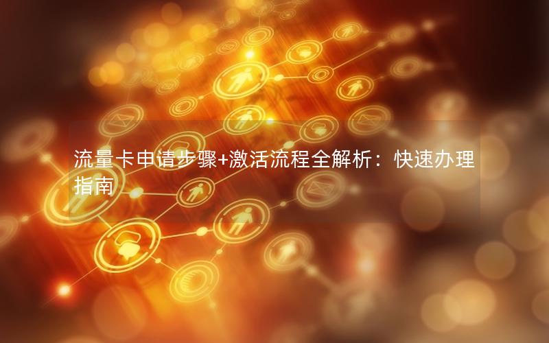 流量卡申请步骤+激活流程全解析：快速办理指南