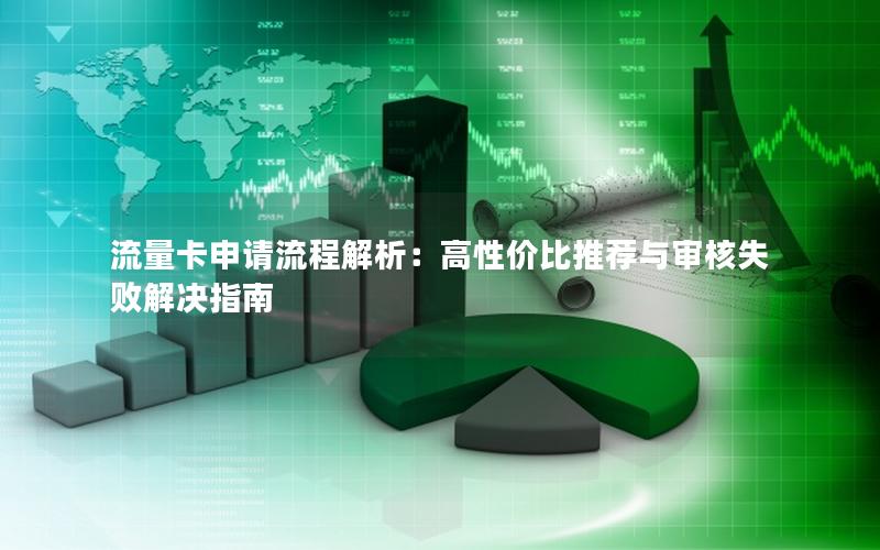 流量卡申请流程解析：高性价比推荐与审核失败解决指南