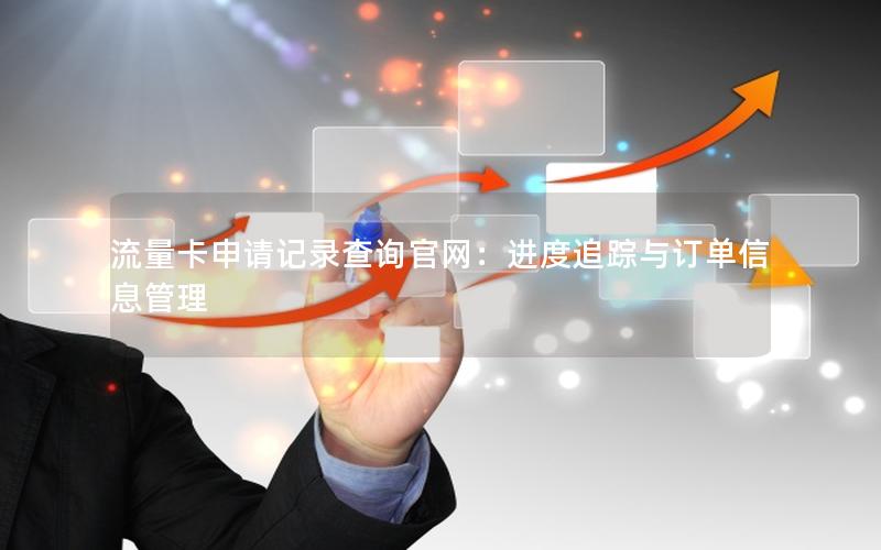 流量卡申请记录查询官网：进度追踪与订单信息管理