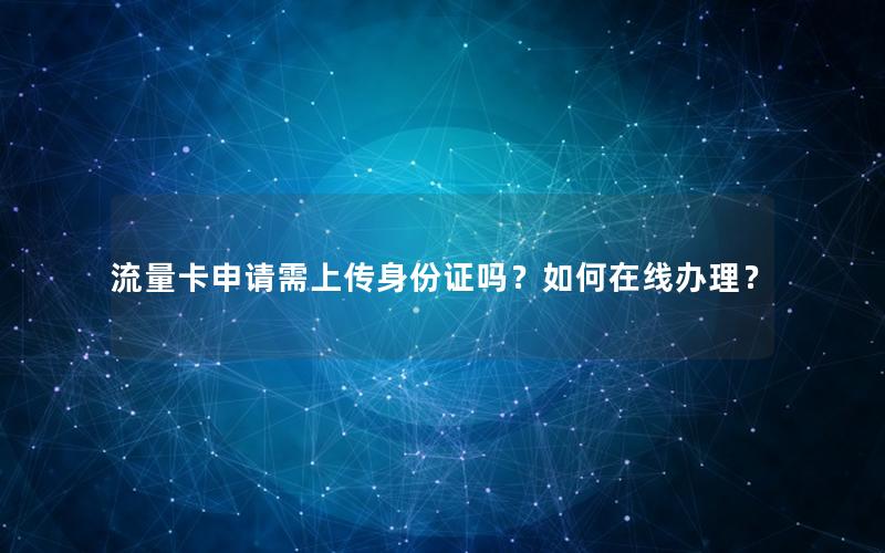 流量卡申请需上传身份证吗？如何在线办理？