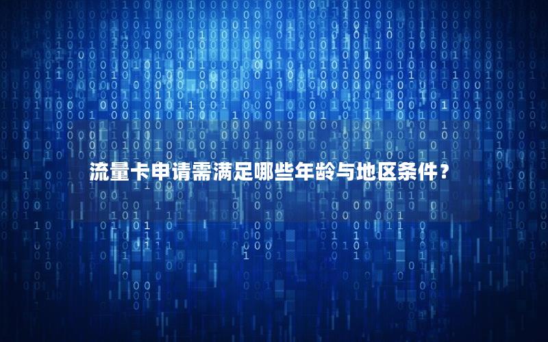流量卡申请需满足哪些年龄与地区条件？