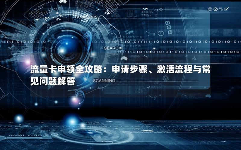 流量卡申领全攻略：申请步骤、激活流程与常见问题解答