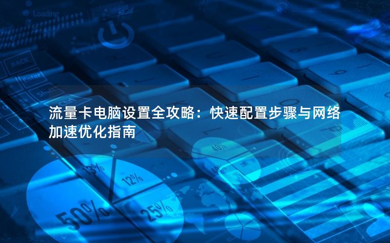 流量卡电脑设置全攻略：快速配置步骤与网络加速优化指南