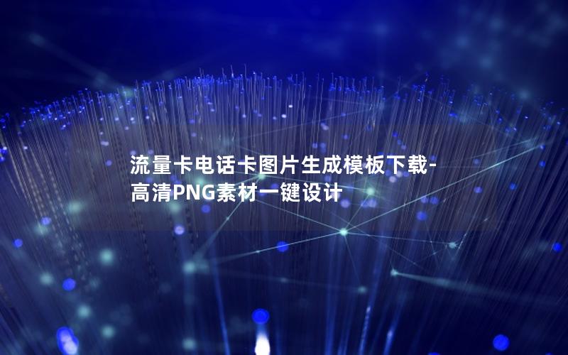 流量卡电话卡图片生成模板下载-高清PNG素材一键设计