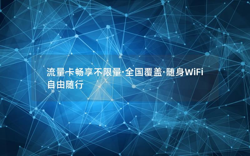 流量卡畅享不限量·全国覆盖·随身WiFi自由随行