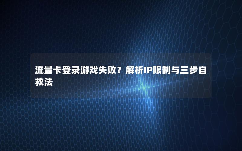 流量卡登录游戏失败？解析IP限制与三步自救法