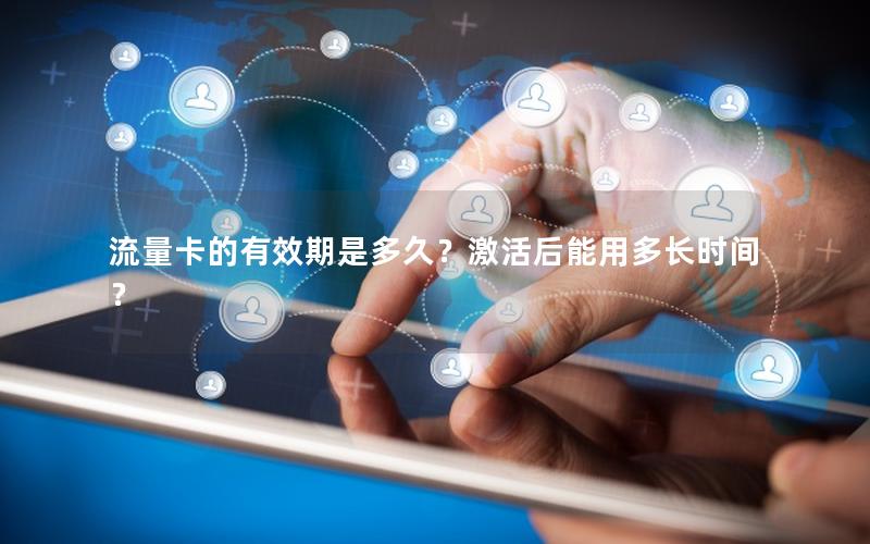 流量卡的有效期是多久？激活后能用多长时间？