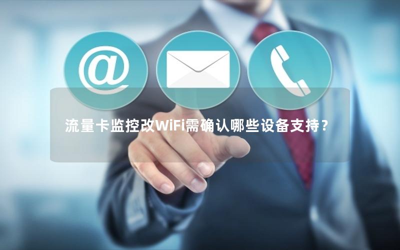 流量卡监控改WiFi需确认哪些设备支持？