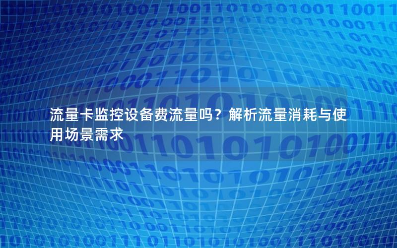 流量卡监控设备费流量吗？解析流量消耗与使用场景需求