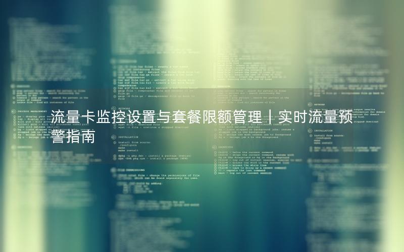 流量卡监控设置与套餐限额管理｜实时流量预警指南