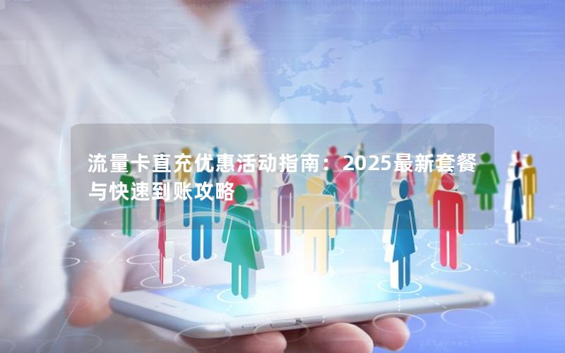 流量卡直充优惠活动指南：2025最新套餐与快速到账攻略