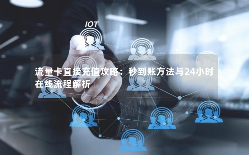 流量卡直接充值攻略：秒到账方法与24小时在线流程解析
