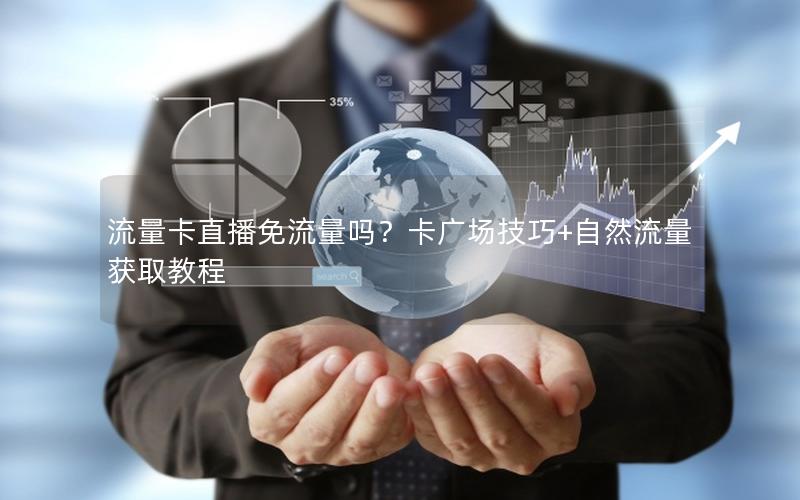 流量卡直播免流量吗？卡广场技巧+自然流量获取教程