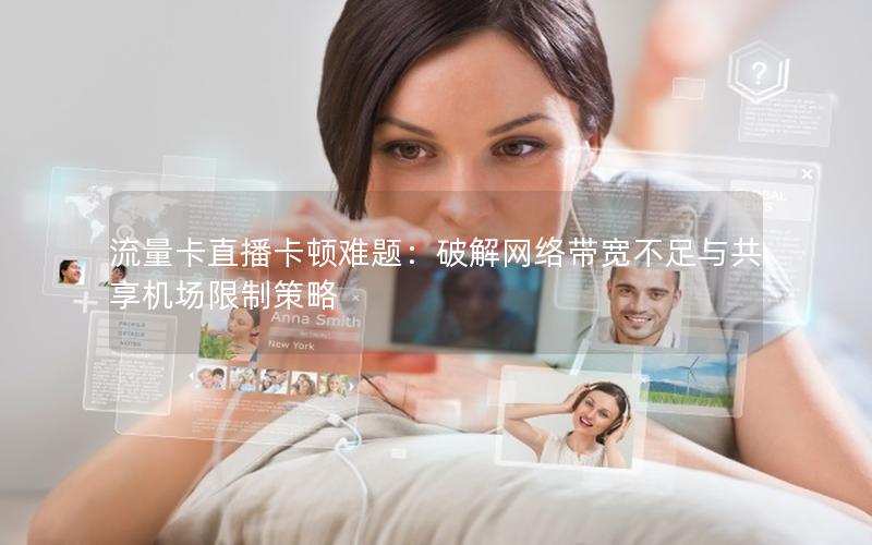 流量卡直播卡顿难题：破解网络带宽不足与共享机场限制策略