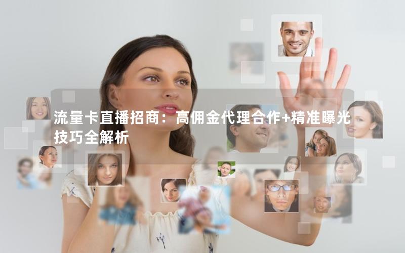 流量卡直播招商：高佣金代理合作+精准曝光技巧全解析