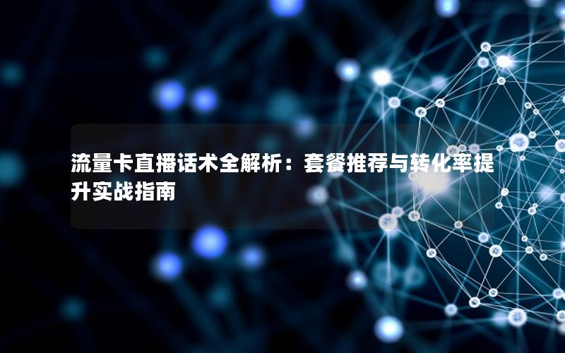流量卡直播话术全解析：套餐推荐与转化率提升实战指南