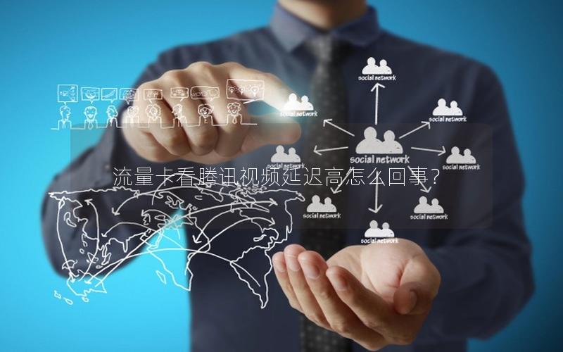流量卡看腾讯视频延迟高怎么回事？