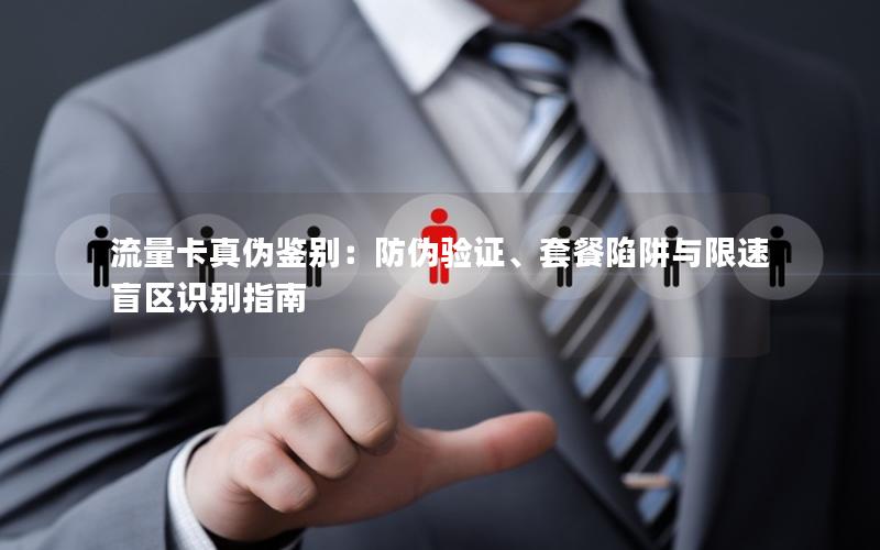 流量卡真伪鉴别：防伪验证、套餐陷阱与限速盲区识别指南