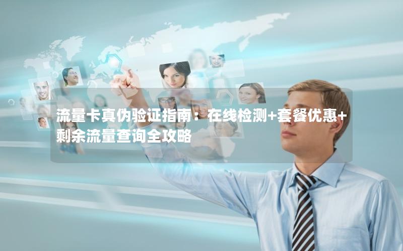 流量卡真伪验证指南：在线检测+套餐优惠+剩余流量查询全攻略