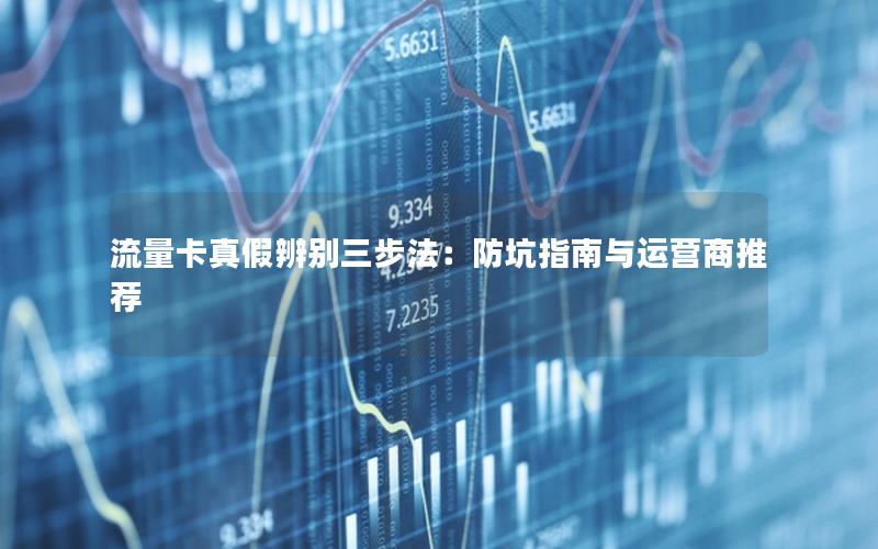 流量卡真假辨别三步法：防坑指南与运营商推荐