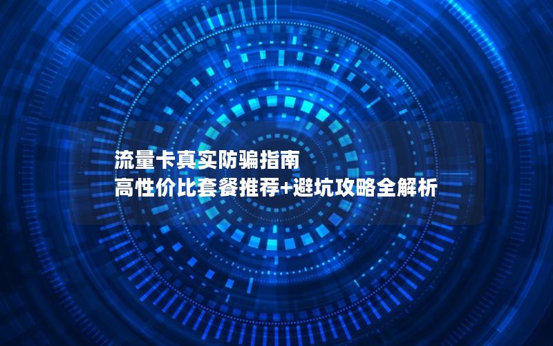 流量卡真实防骗指南  高性价比套餐推荐+避坑攻略全解析