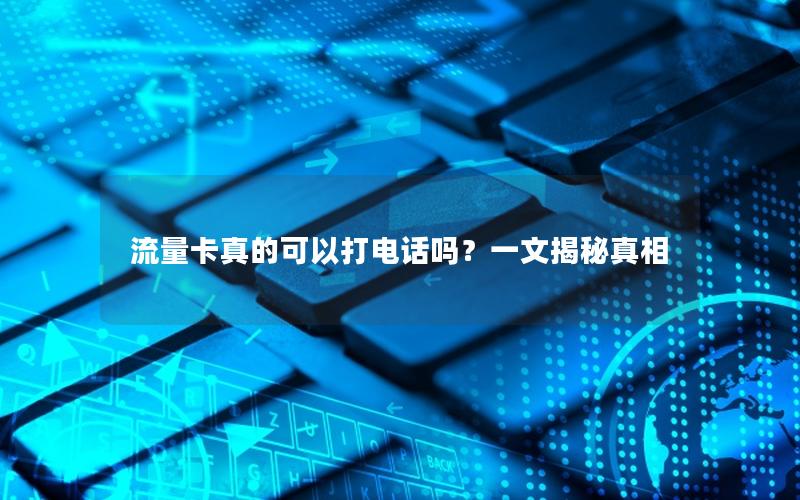 流量卡真的可以打电话吗？一文揭秘真相