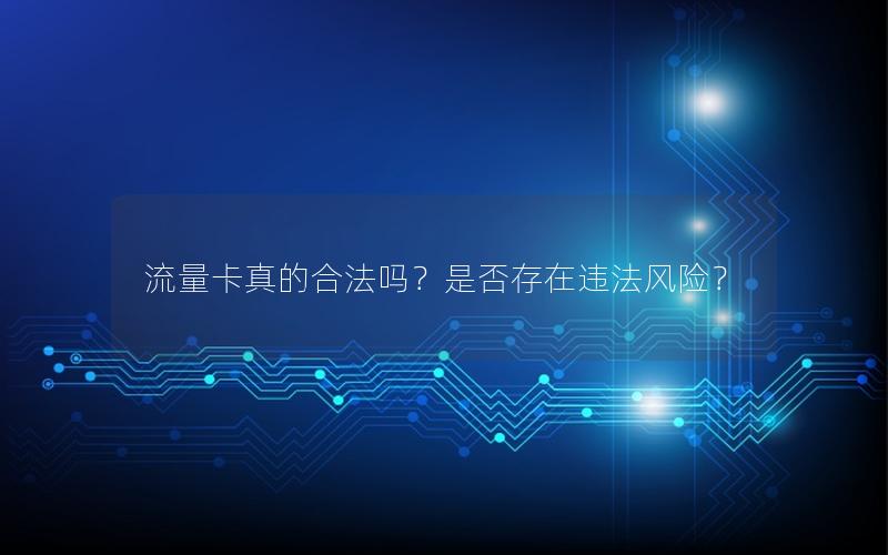 流量卡真的合法吗？是否存在违法风险？
