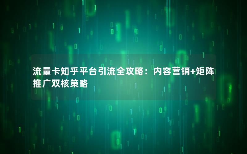 流量卡知乎平台引流全攻略：内容营销+矩阵推广双核策略