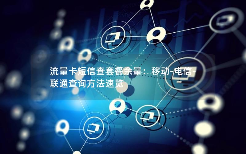 流量卡短信查套餐余量：移动-电信-联通查询方法速览